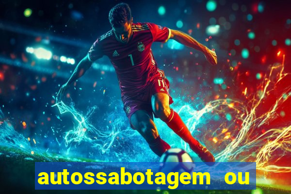 autossabotagem ou auto sabotagem